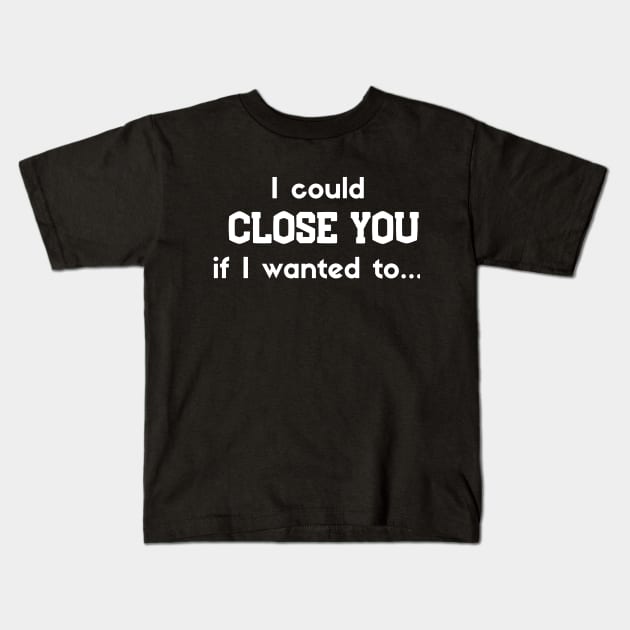 I could Close you if I wanted to Kids T-Shirt by Closer T-shirts